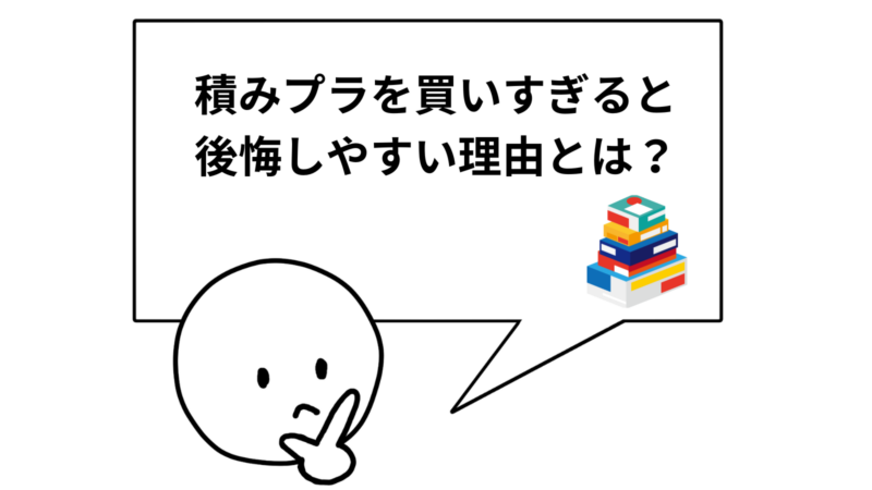 「積みプラを買いすぎると後悔しやすい理由とは?」と書かれた吹き出し