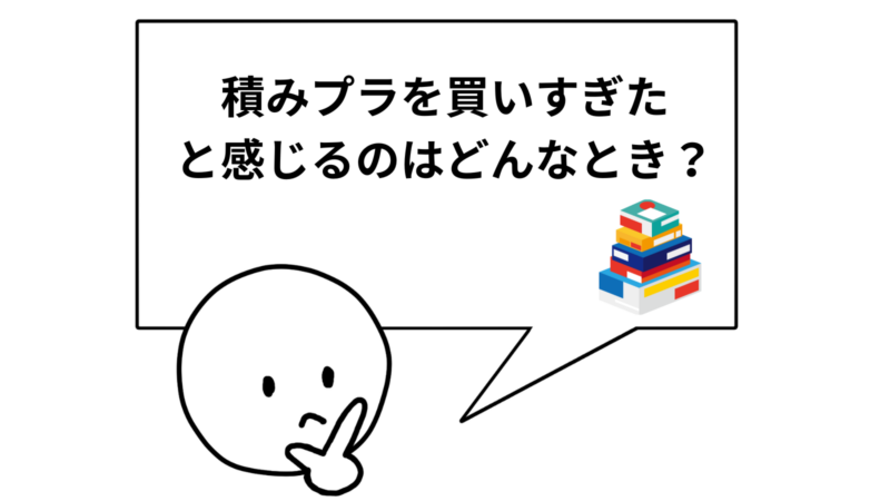「積みプラを買いすぎたと感じるのはどんなとき?」と書かれた吹き出し