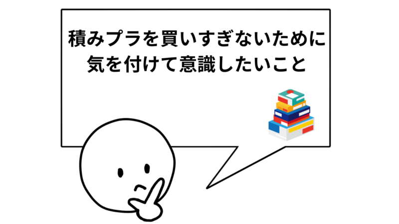 「積みプラを買いすぎないために気を付けて意識したいこと」と書かれた吹き出し